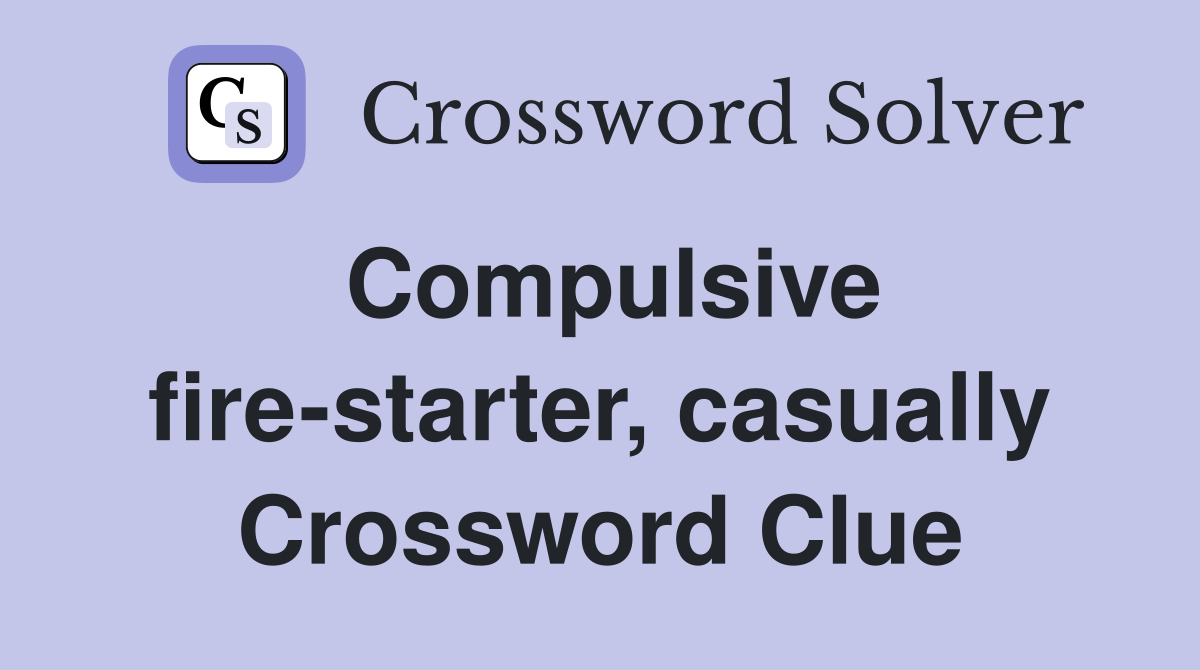 Compulsive fire-starter, casually Crossword Clue