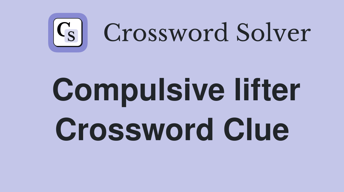 Compulsive lifter Crossword Clue