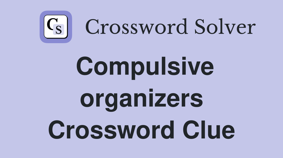 Compulsive organizers Crossword Clue