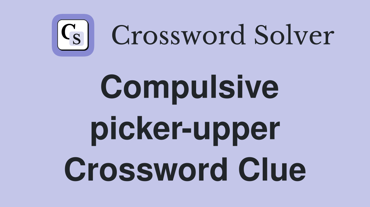 Compulsive picker-upper Crossword Clue