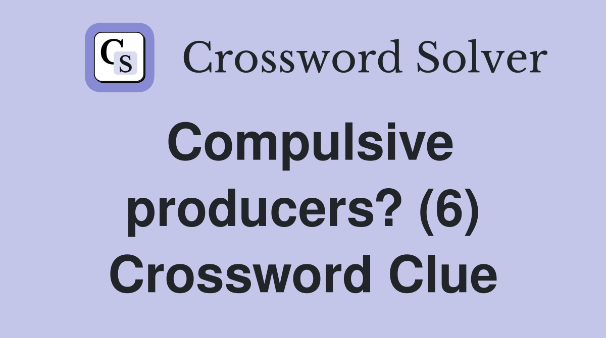 Compulsive producers? (6) Crossword Clue
