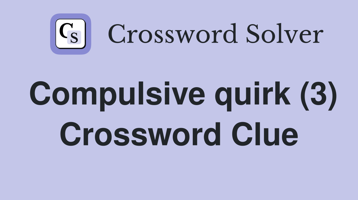 Compulsive quirk (3) Crossword Clue