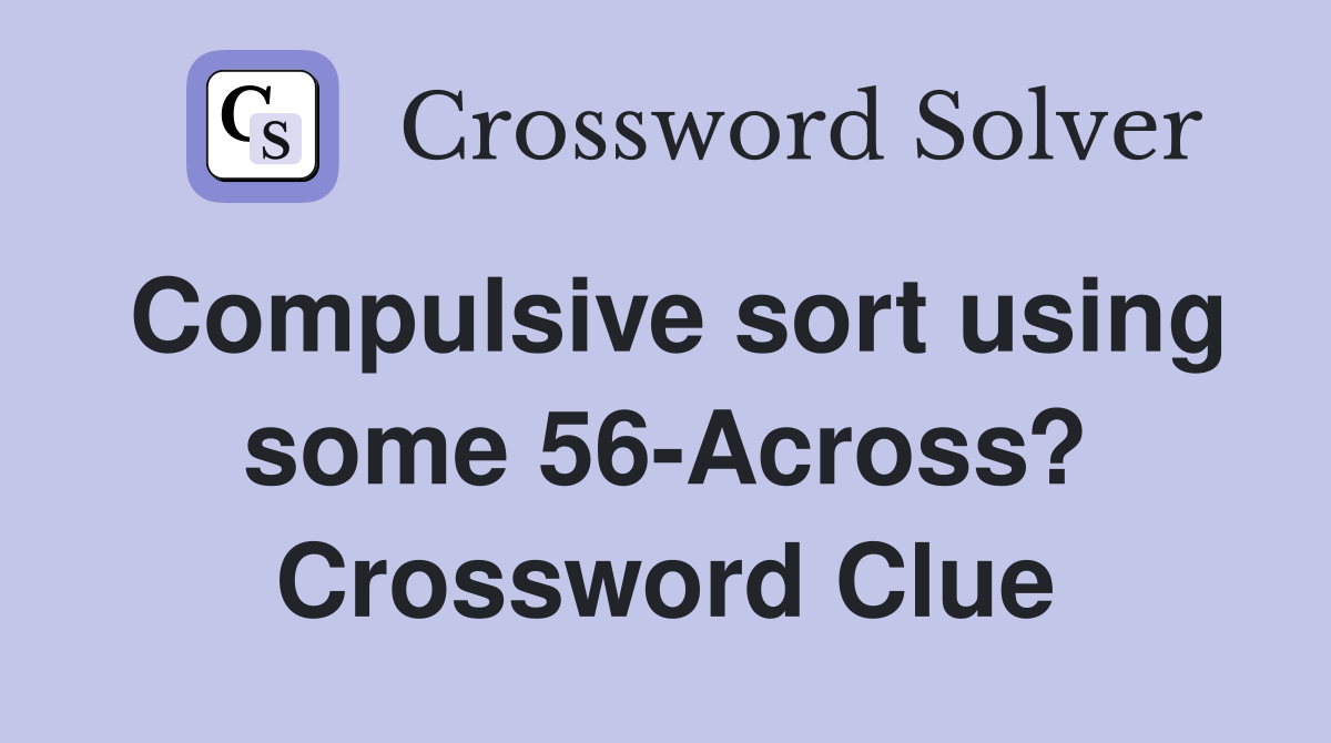 Compulsive sort using some 56-Across? Crossword Clue