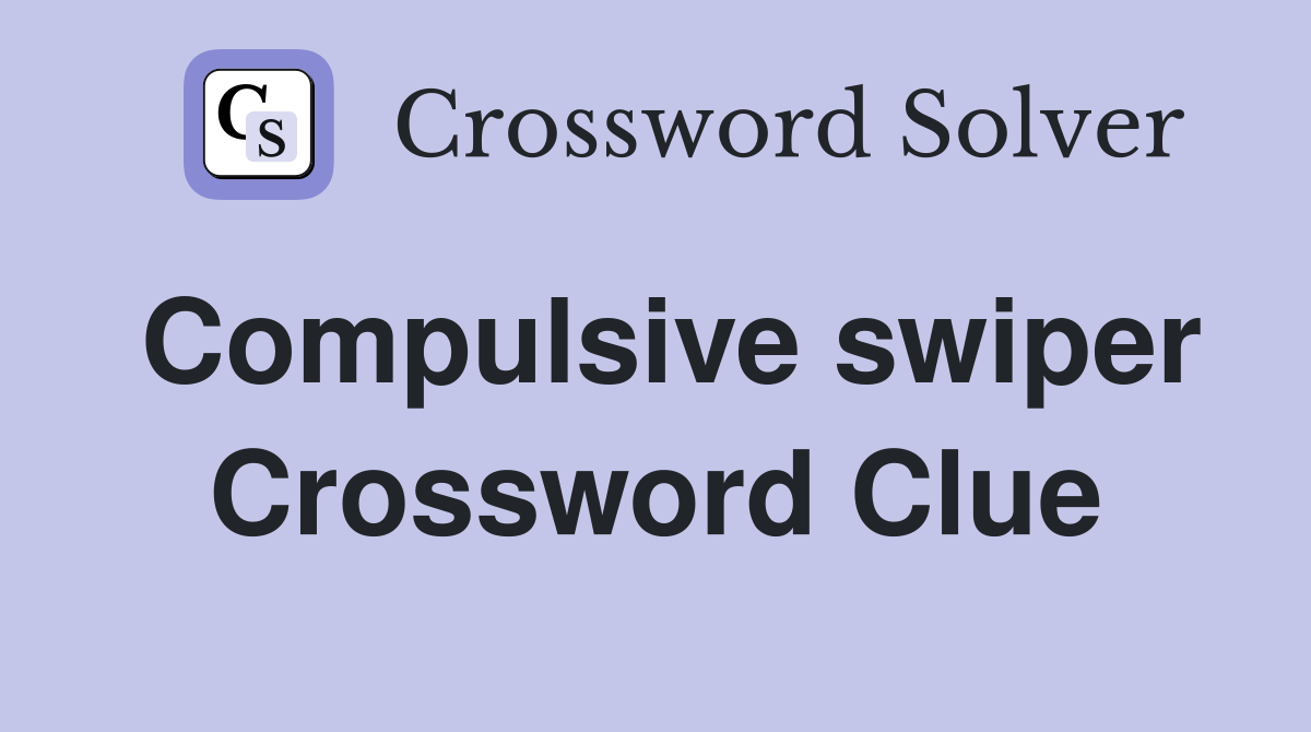 Compulsive swiper Crossword Clue
