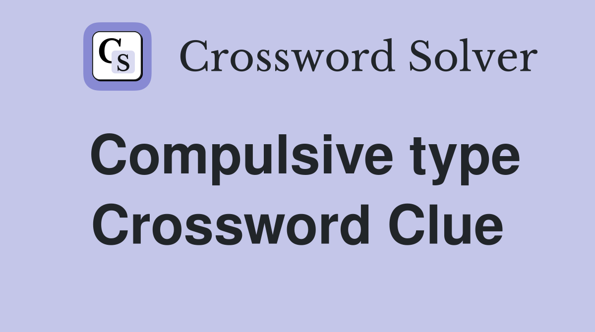 Compulsive type Crossword Clue