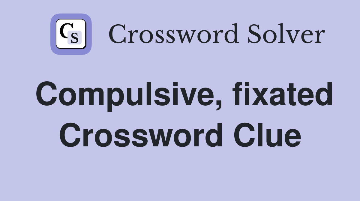 Compulsive, fixated Crossword Clue