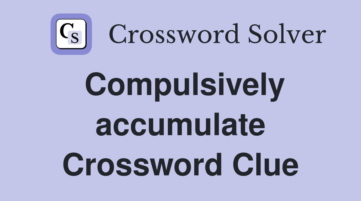Compulsively accumulate Crossword Clue