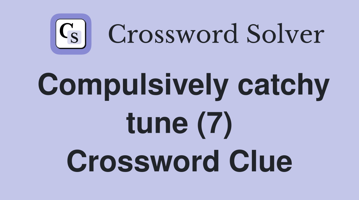 Compulsively catchy tune (7) Crossword Clue