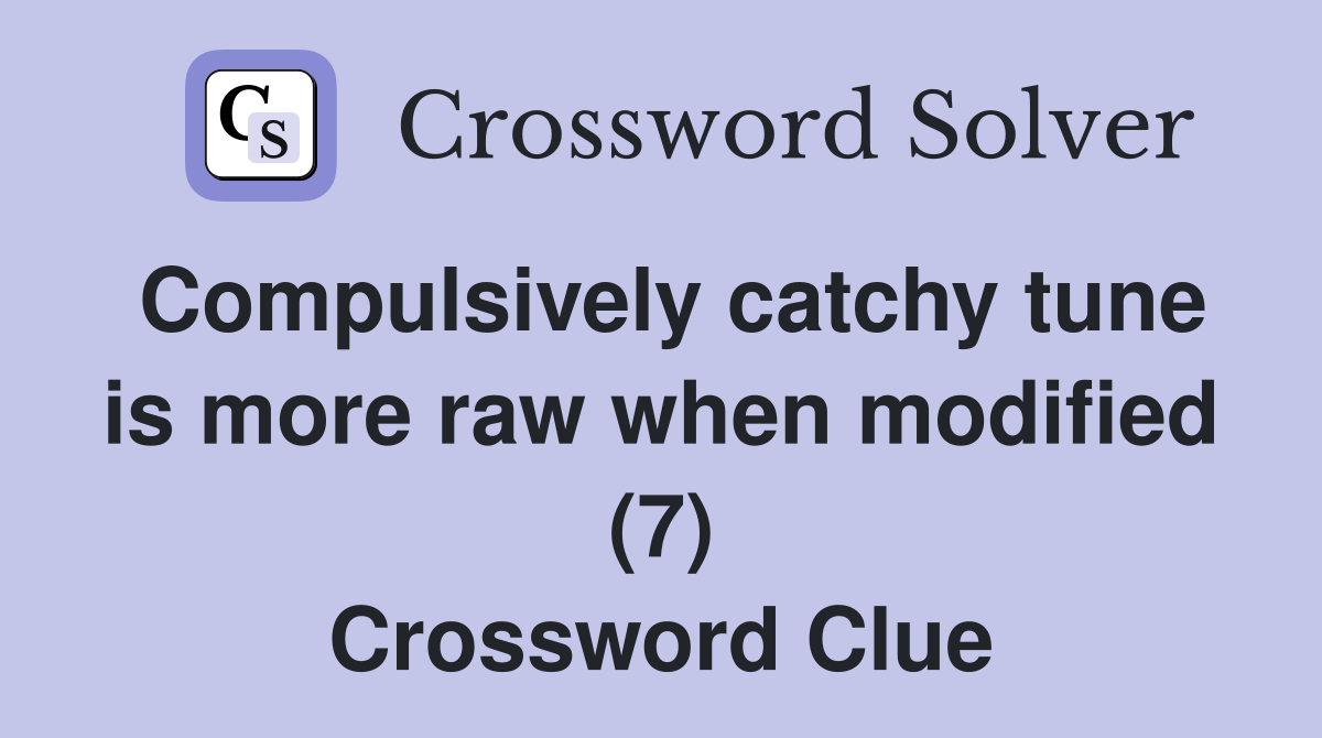 Compulsively catchy tune is more raw when modified (7) Crossword Clue