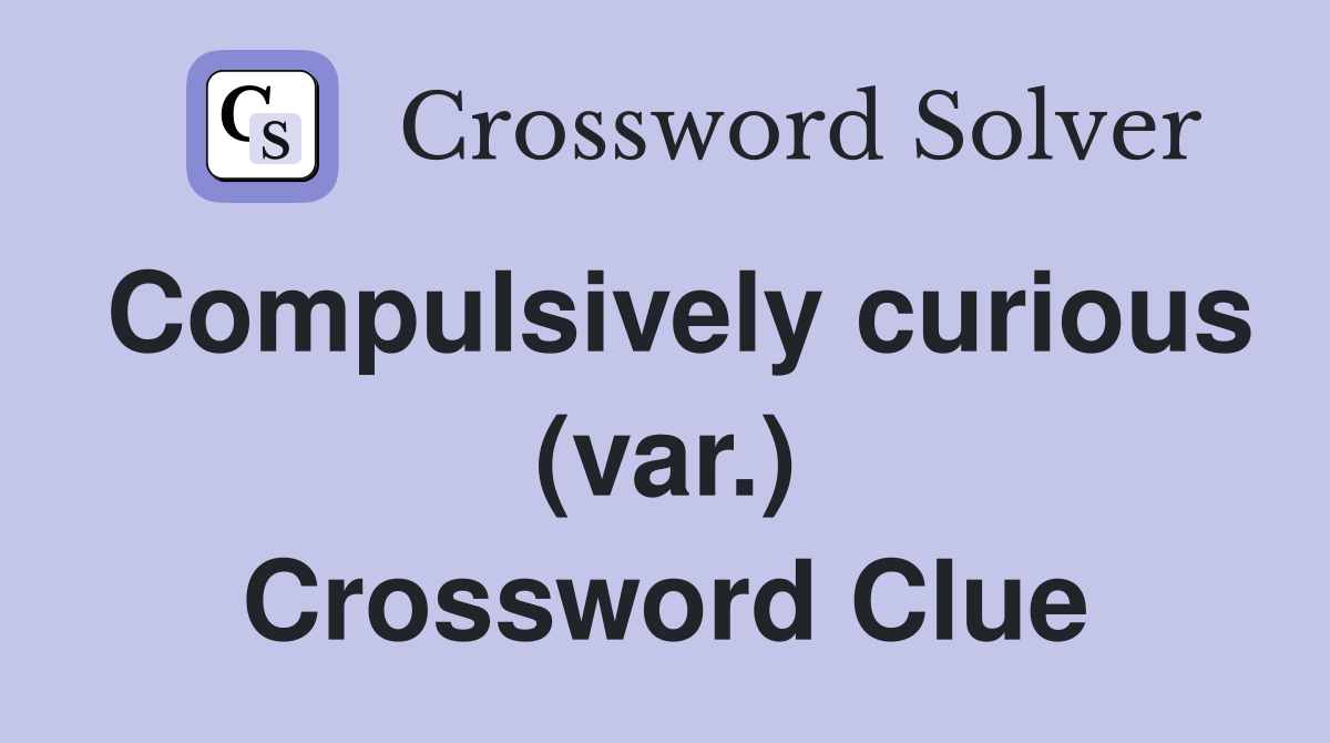 Compulsively curious (var.) Crossword Clue