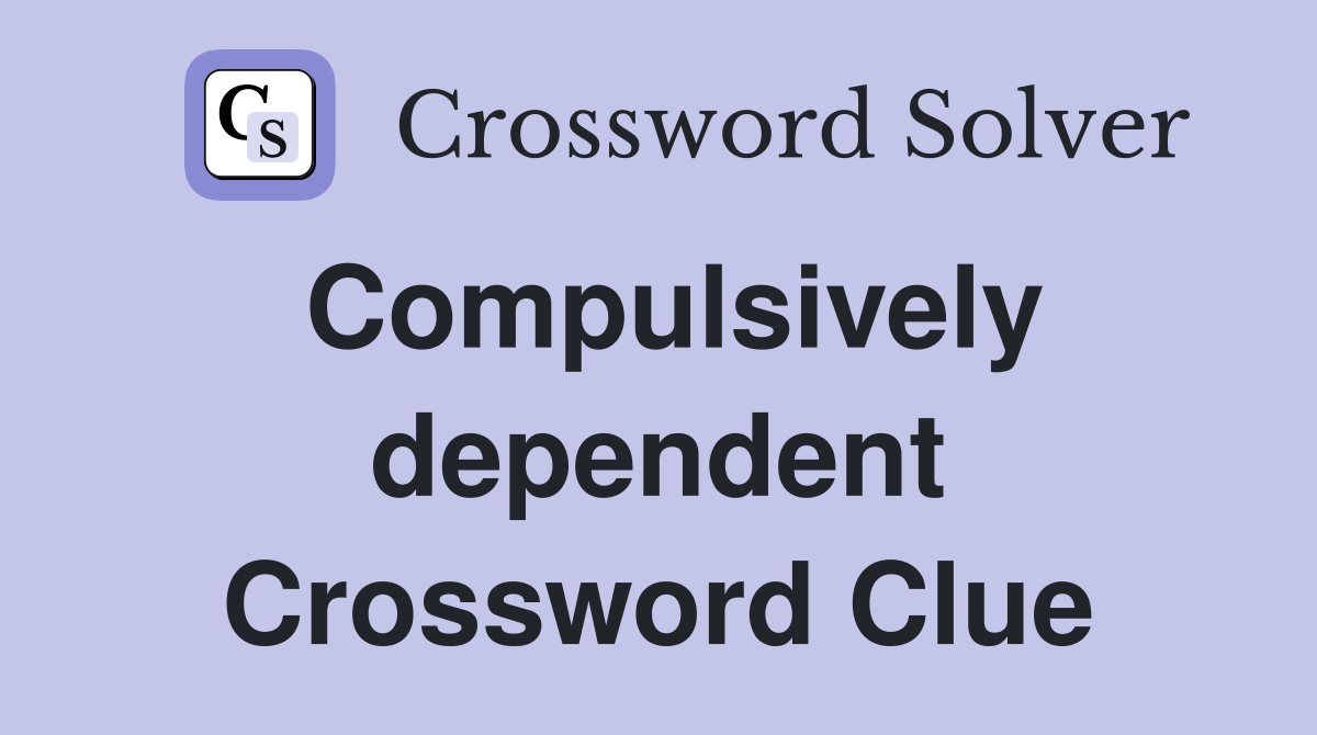 Compulsively dependent Crossword Clue