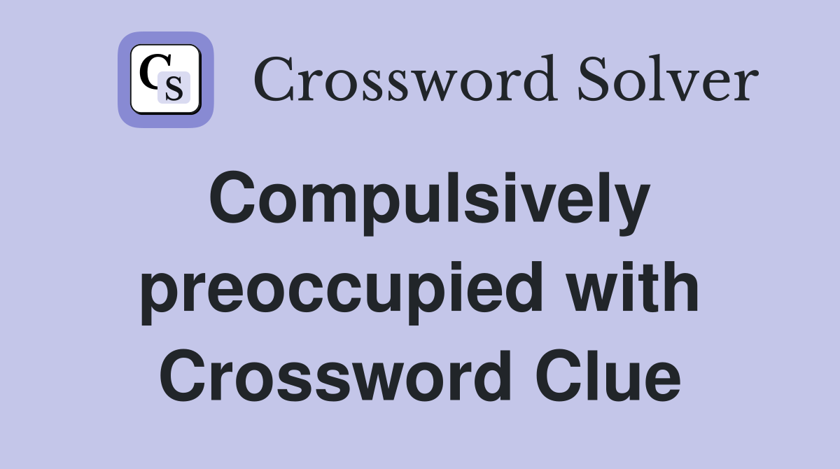Compulsively preoccupied with Crossword Clue