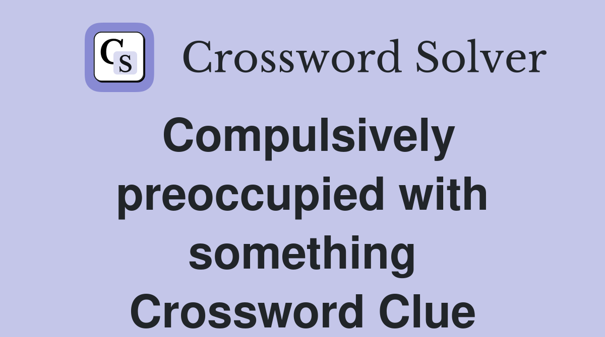Compulsively preoccupied with something Crossword Clue