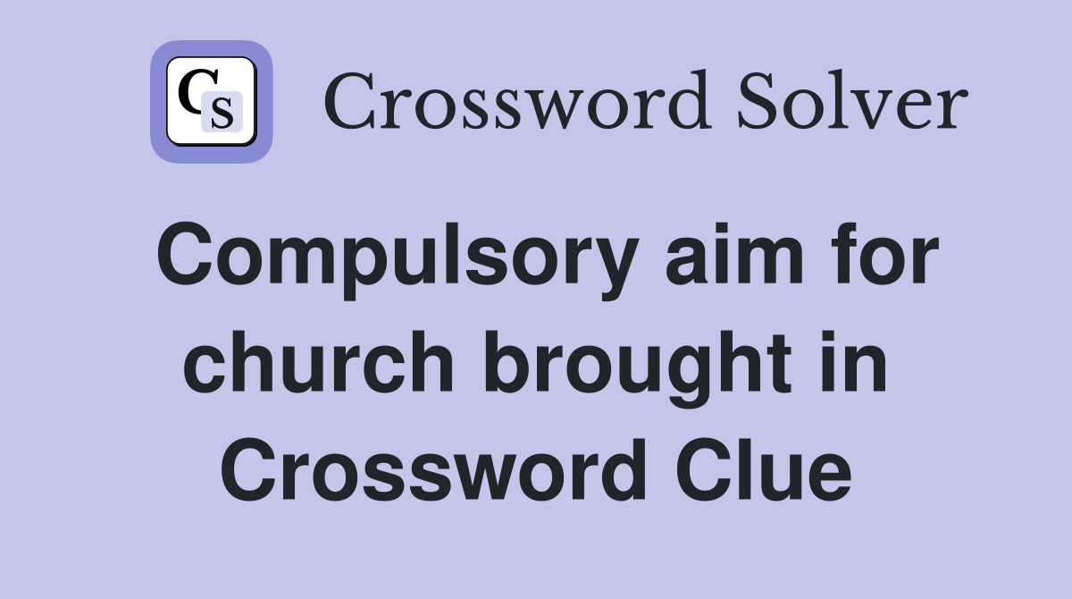 Compulsory aim for church brought in Crossword Clue