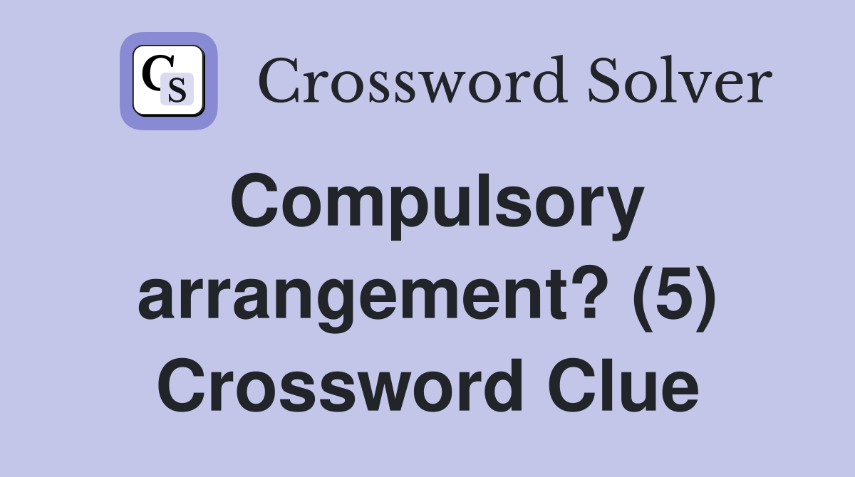 Compulsory arrangement? (5) Crossword Clue