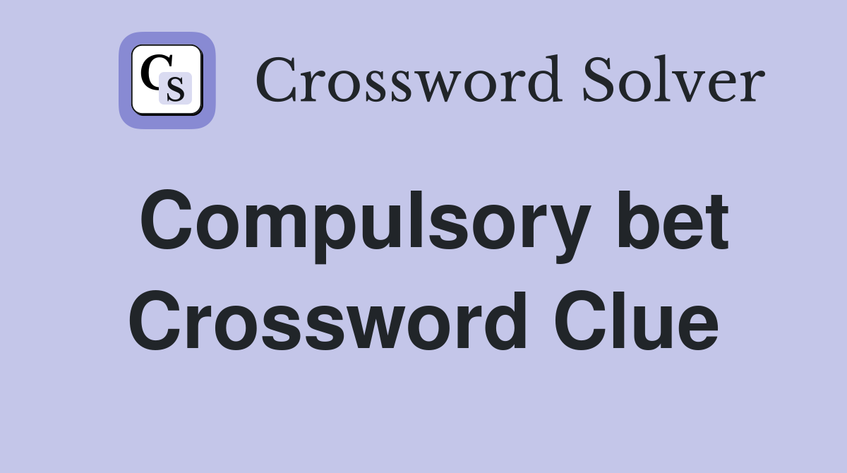 Compulsory bet Crossword Clue