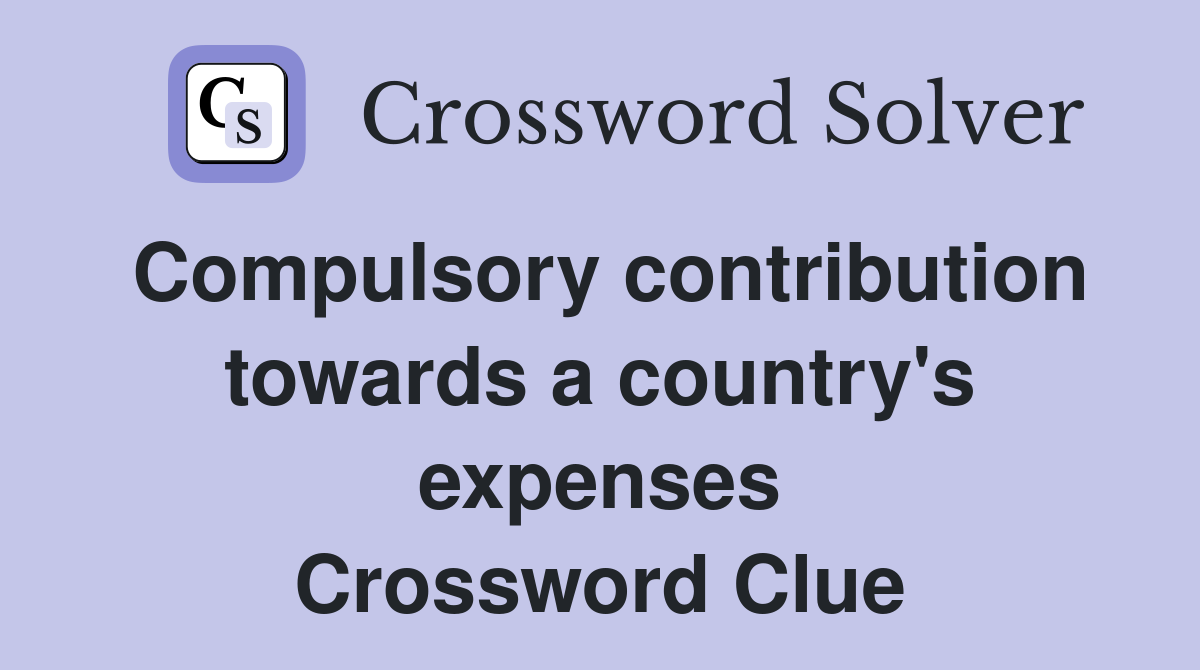 Compulsory contribution towards a country's expenses Crossword Clue