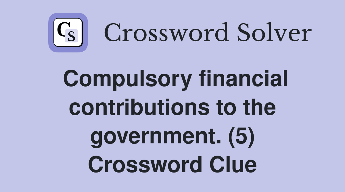 Compulsory financial contributions to the government. (5) Crossword Clue