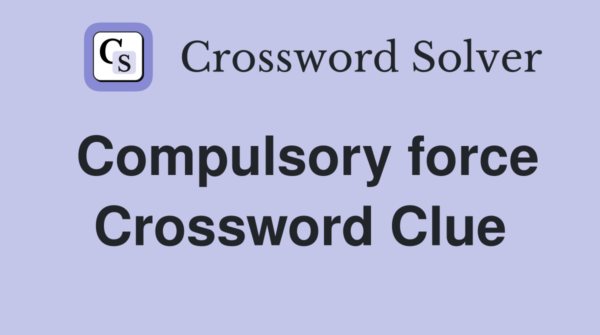 Compulsory force Crossword Clue