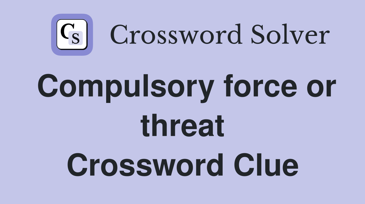 Compulsory force or threat Crossword Clue