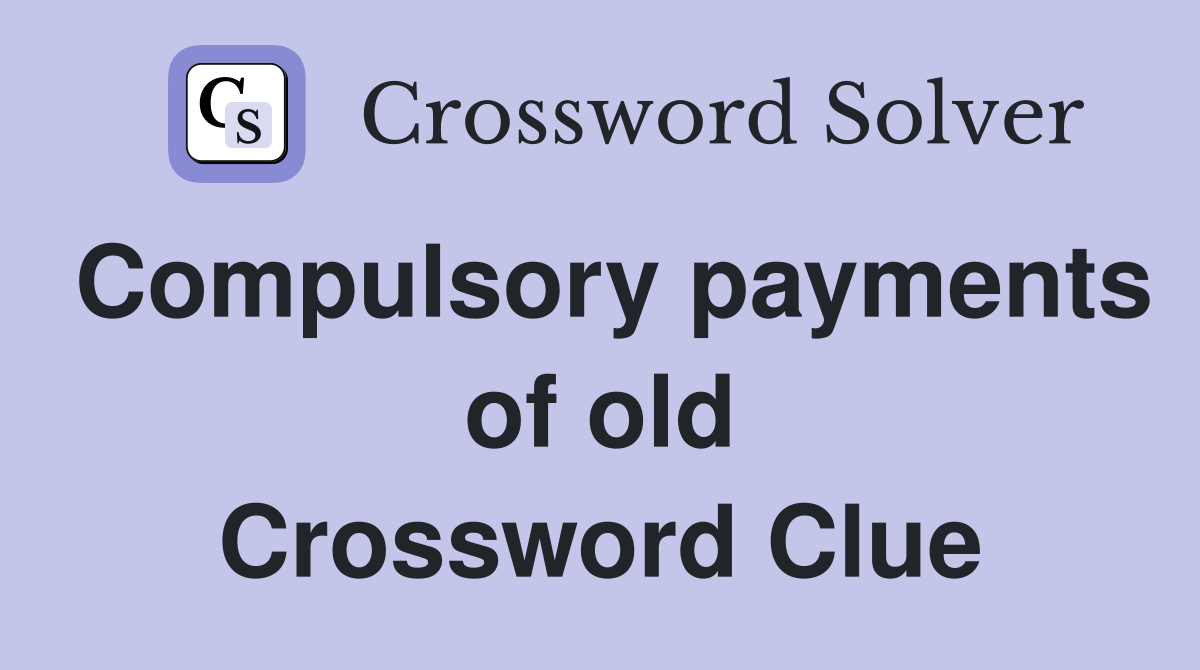 Compulsory payments of old Crossword Clue