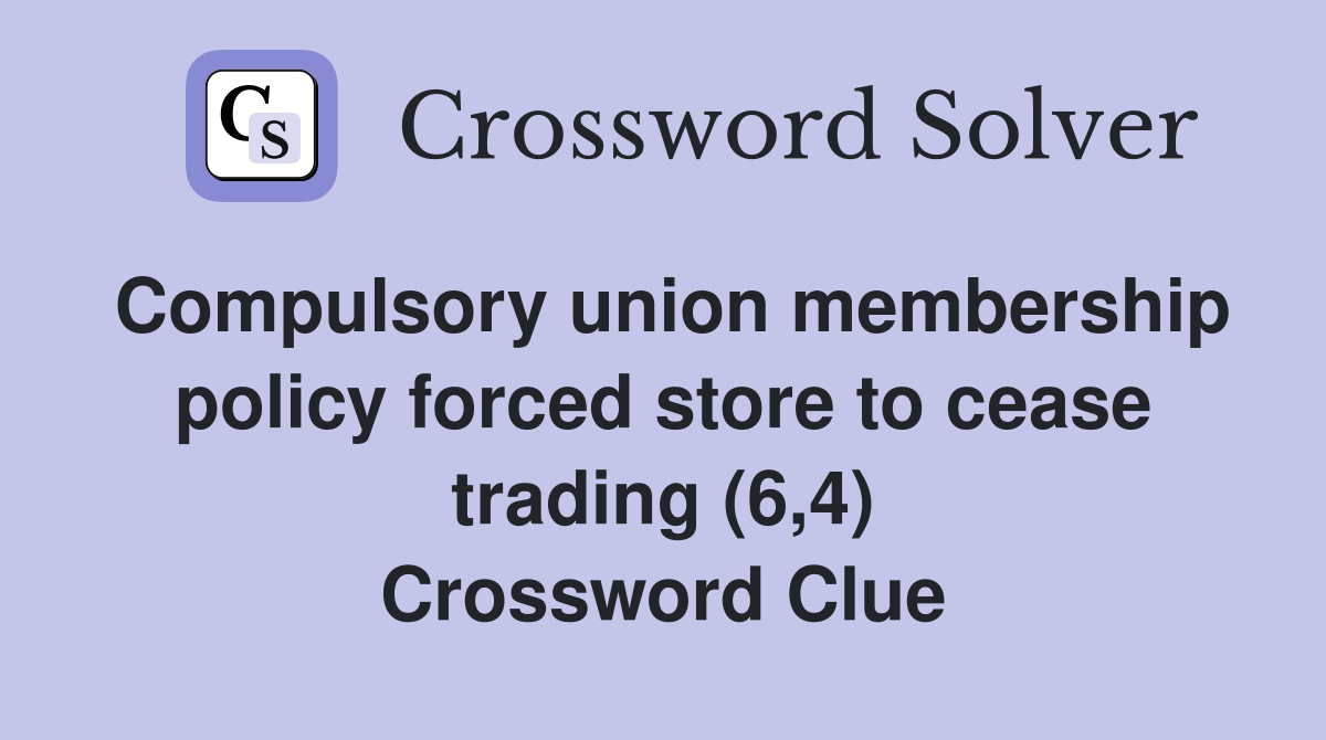 Compulsory union membership policy forced store to cease trading (6,4) Crossword Clue
