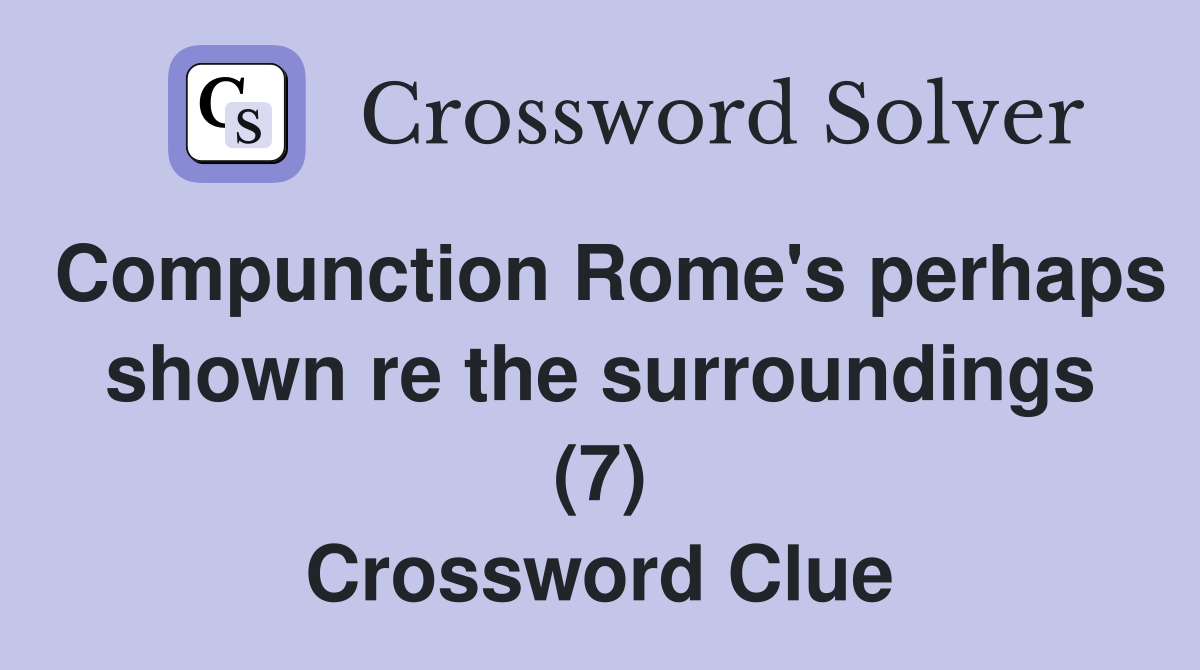 Compunction Rome's perhaps shown re the surroundings (7) Crossword Clue