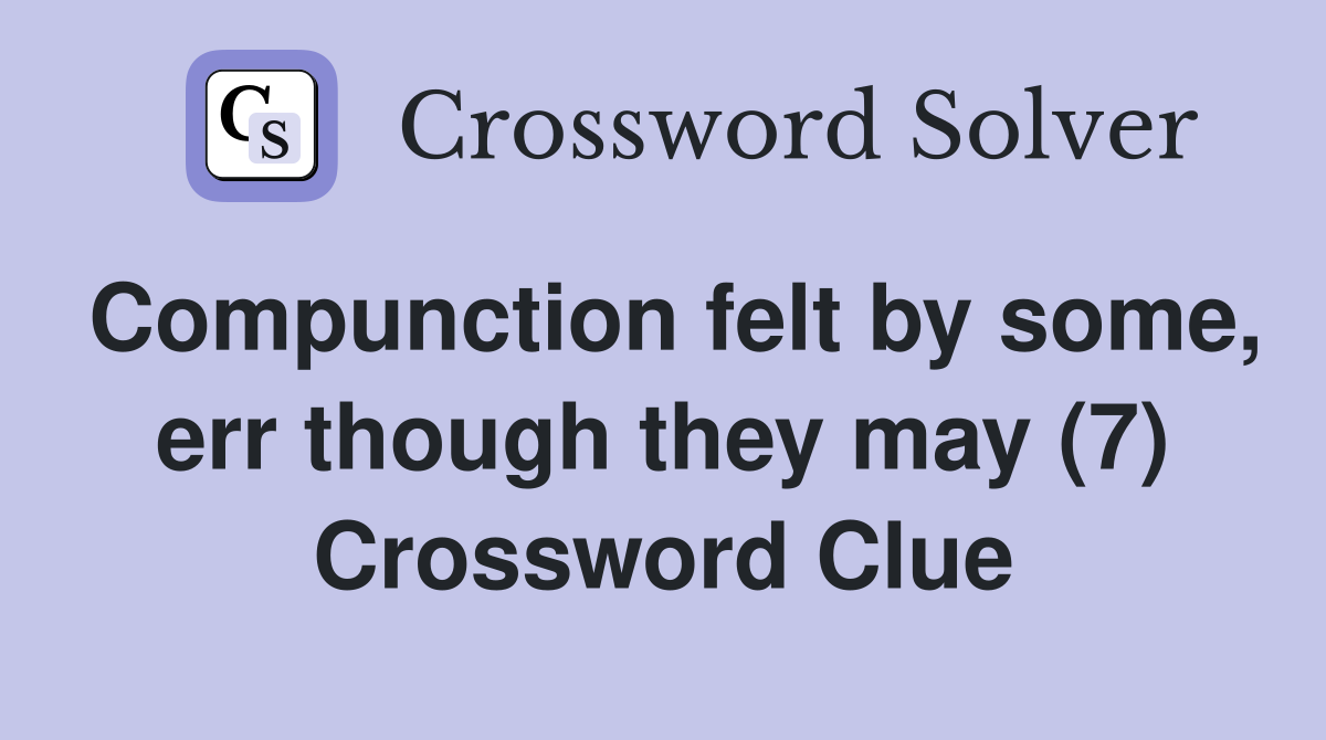 Compunction felt by some, err though they may (7) Crossword Clue