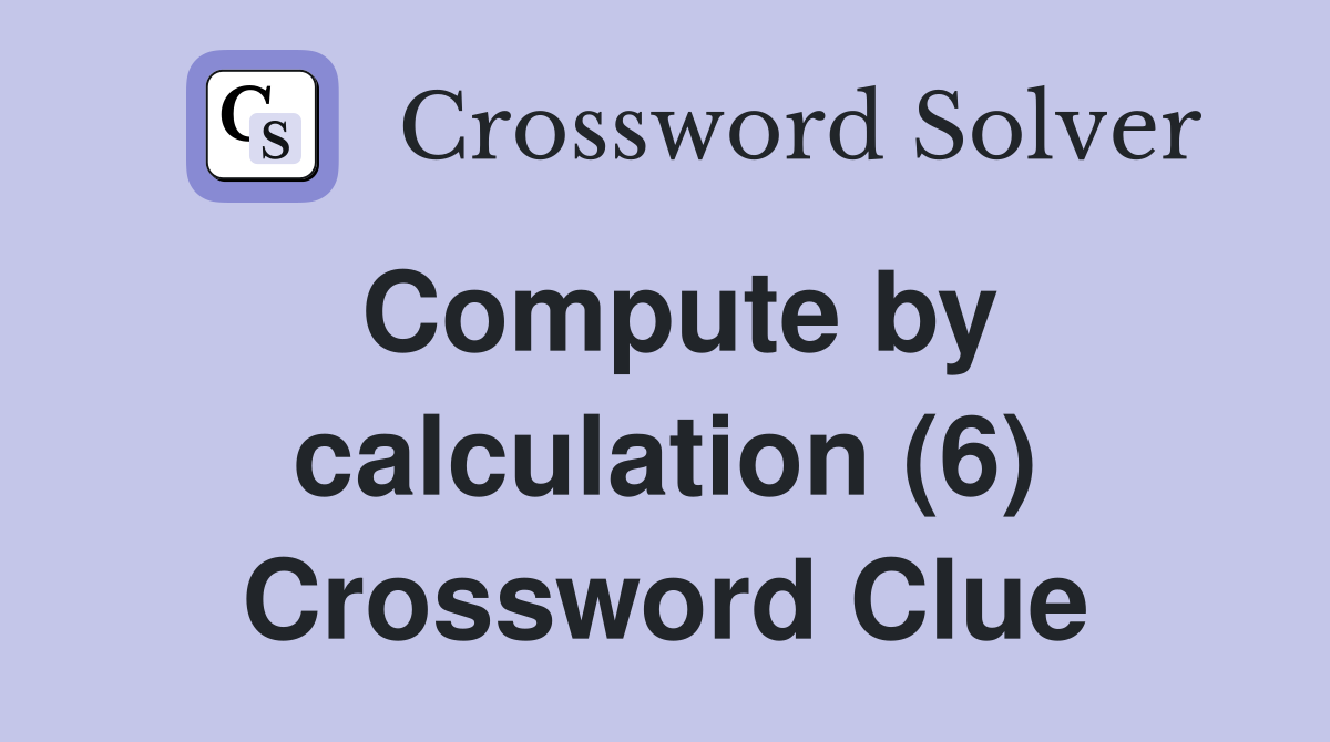 Compute by calculation (6) Crossword Clue