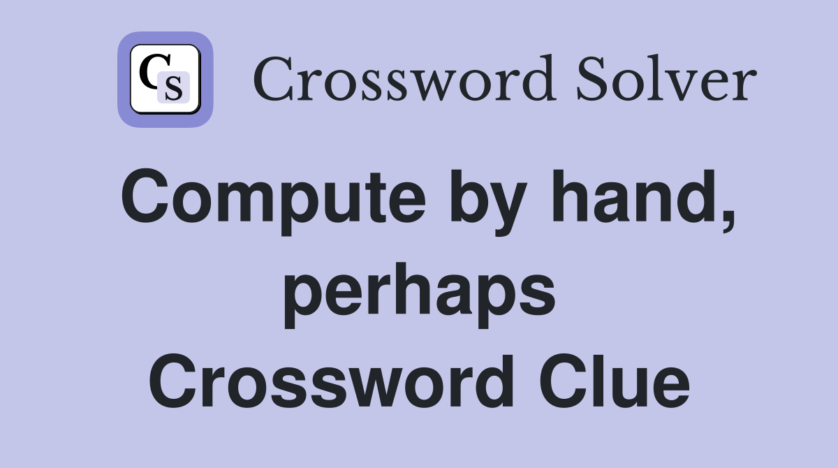 Compute by hand, perhaps Crossword Clue