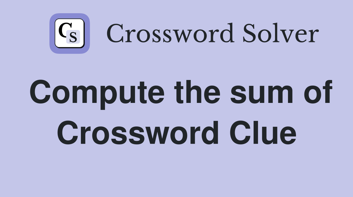 Compute the sum of Crossword Clue