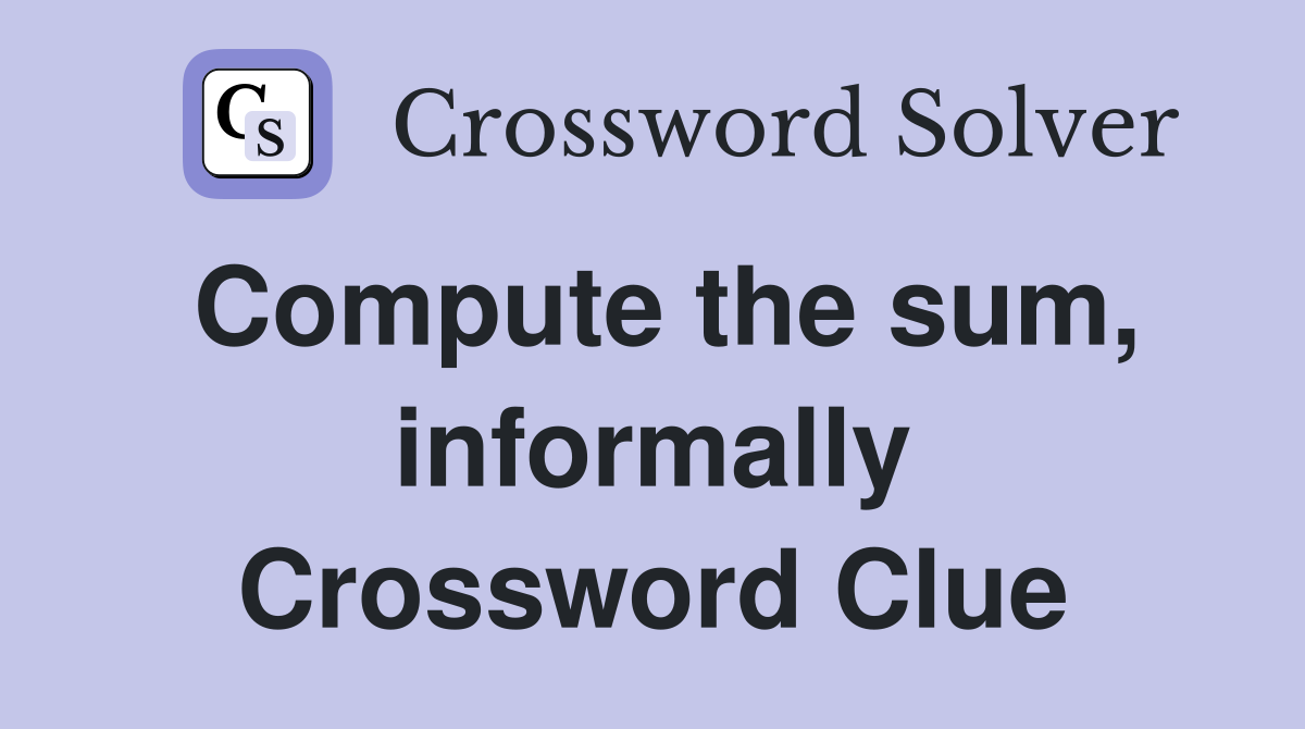 Compute the sum, informally Crossword Clue