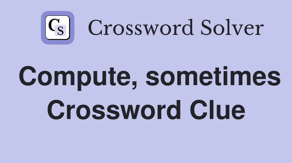 Compute, sometimes Crossword Clue