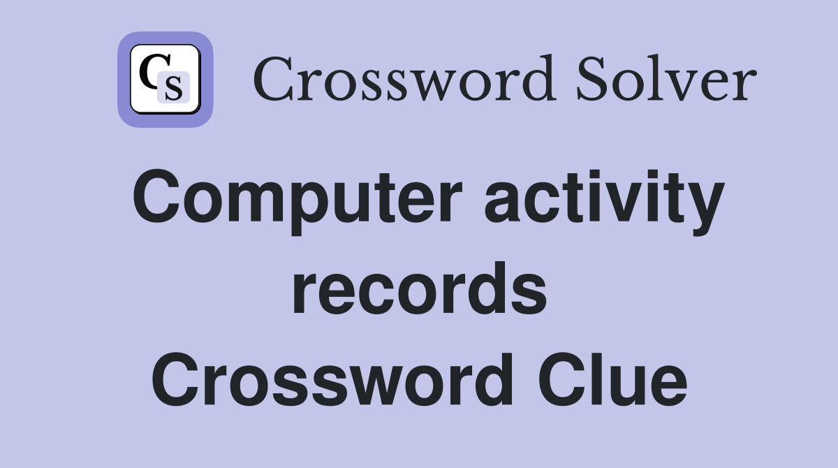 Computer activity records Crossword Clue