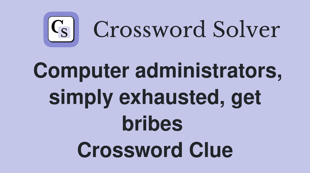 Computer administrators, simply exhausted, get bribes  Crossword Clue