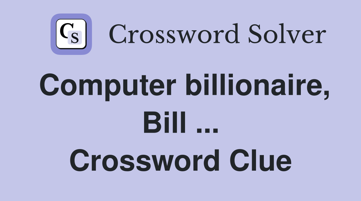 Computer billionaire, Bill ... Crossword Clue