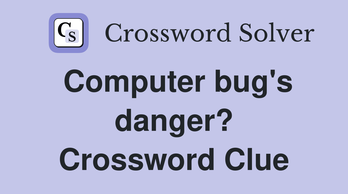 Computer bug's danger? Crossword Clue