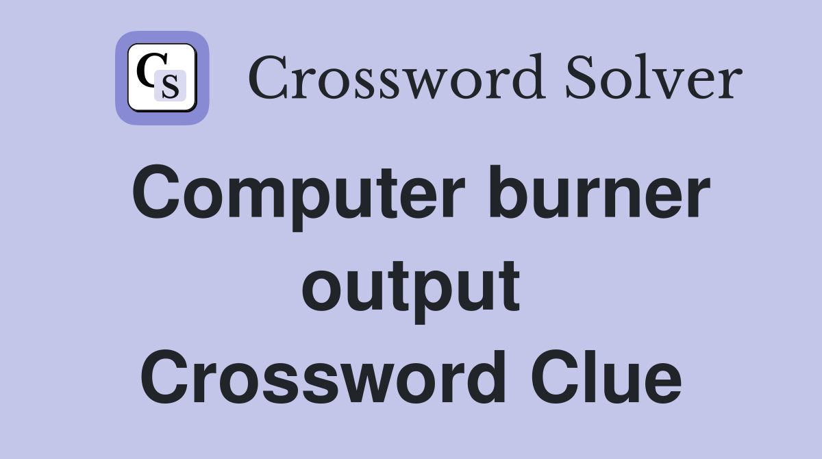 Computer burner output Crossword Clue