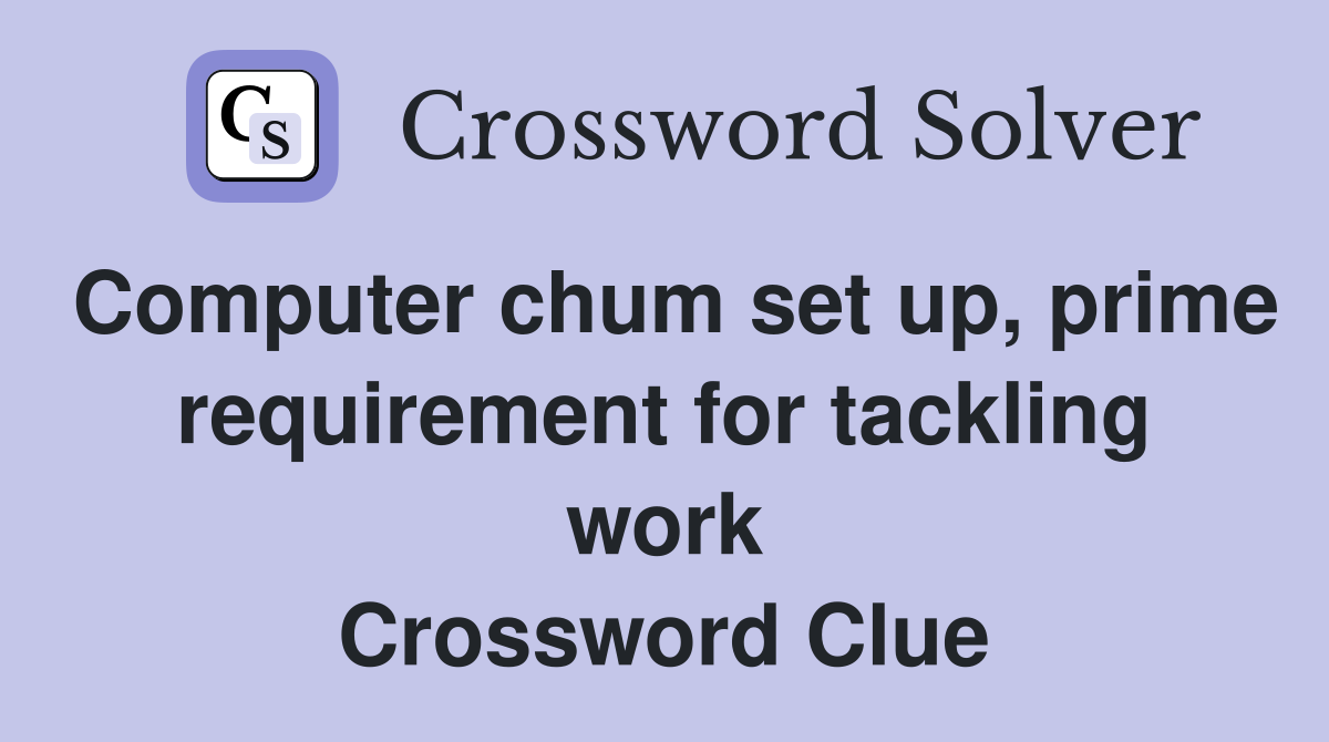 Computer chum set up, prime requirement for tackling work Crossword Clue