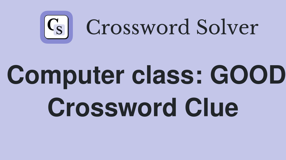 Computer class: GOOD Crossword Clue
