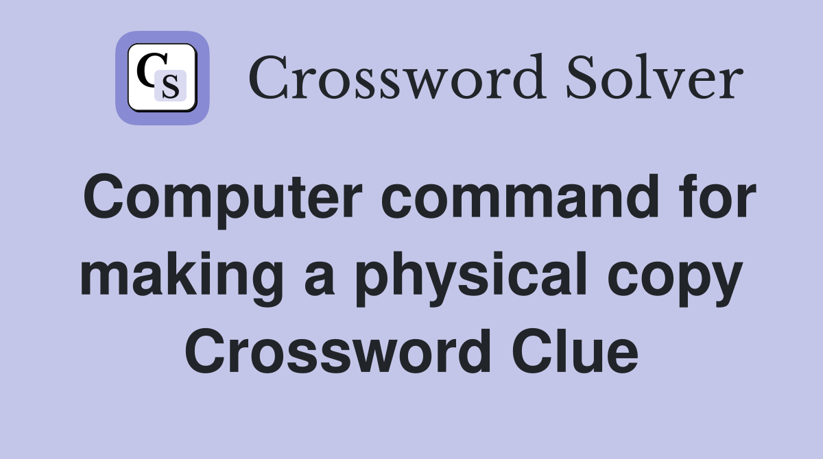 Computer command for making a physical copy Crossword Clue