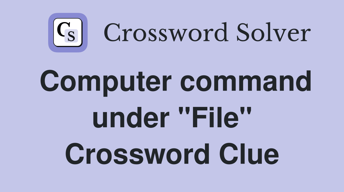 Computer command under "File" Crossword Clue