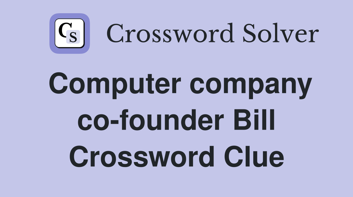 Computer company co-founder Bill Crossword Clue