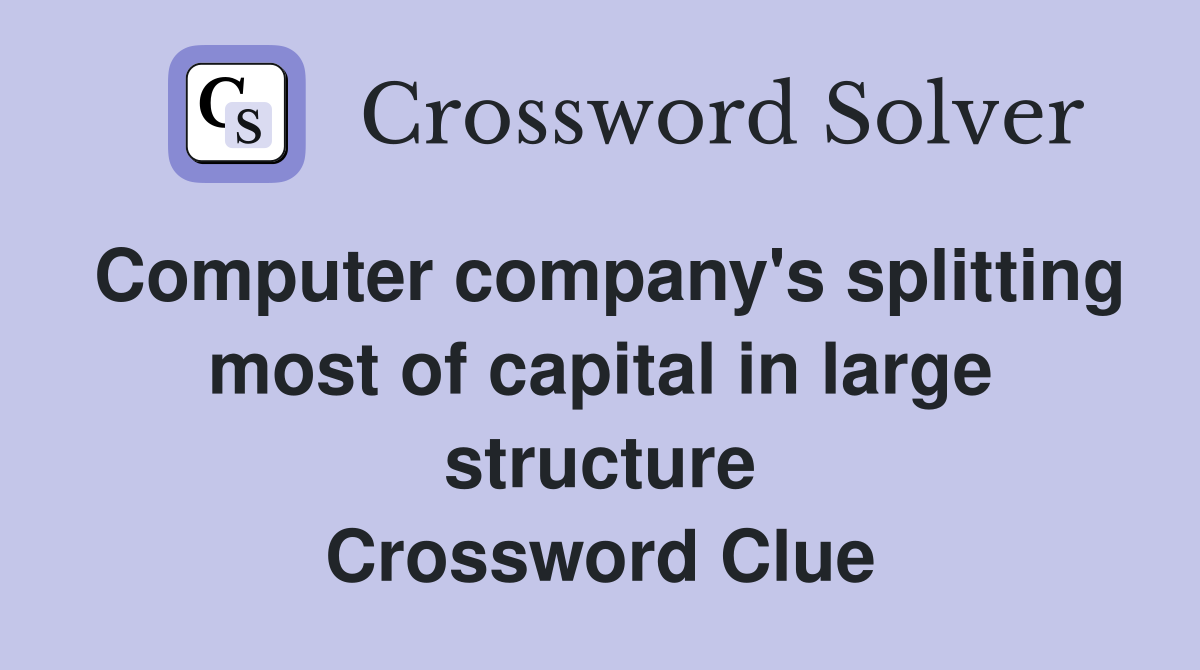 Computer company's splitting most of capital in large structure Crossword Clue