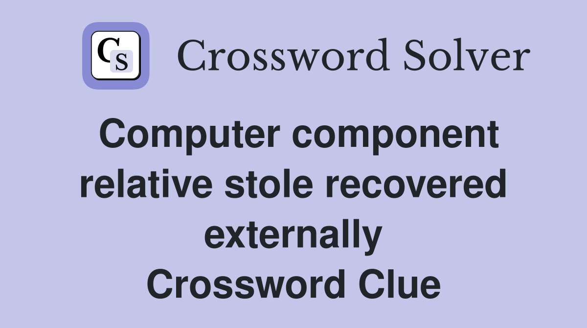 Computer component relative stole recovered externally Crossword Clue