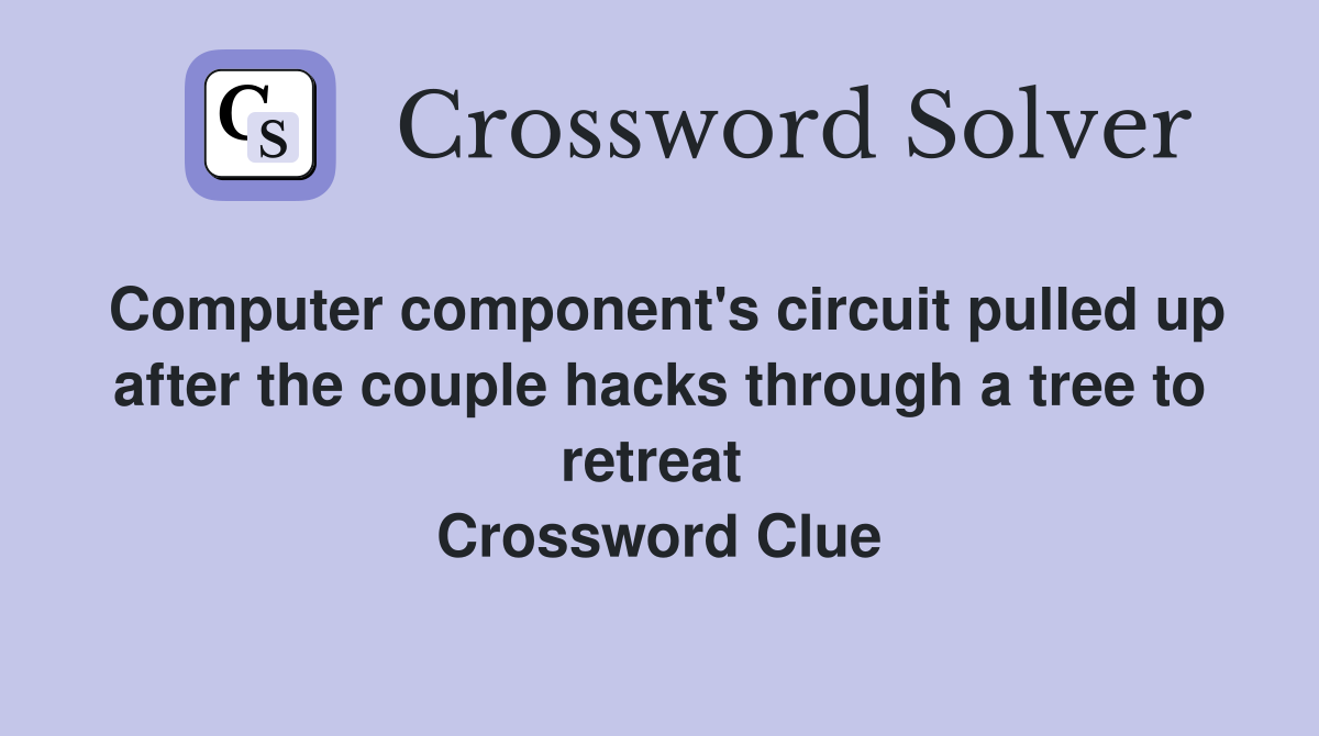 Computer component's circuit pulled up after the couple hacks through a tree to retreat  Crossword Clue
