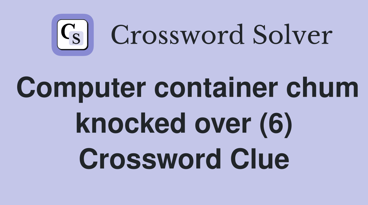 Computer container chum knocked over (6) Crossword Clue