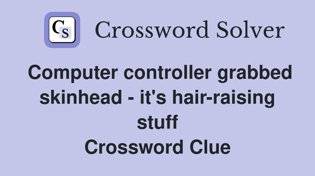 Computer controller grabbed skinhead - it's hair-raising stuff Crossword Clue