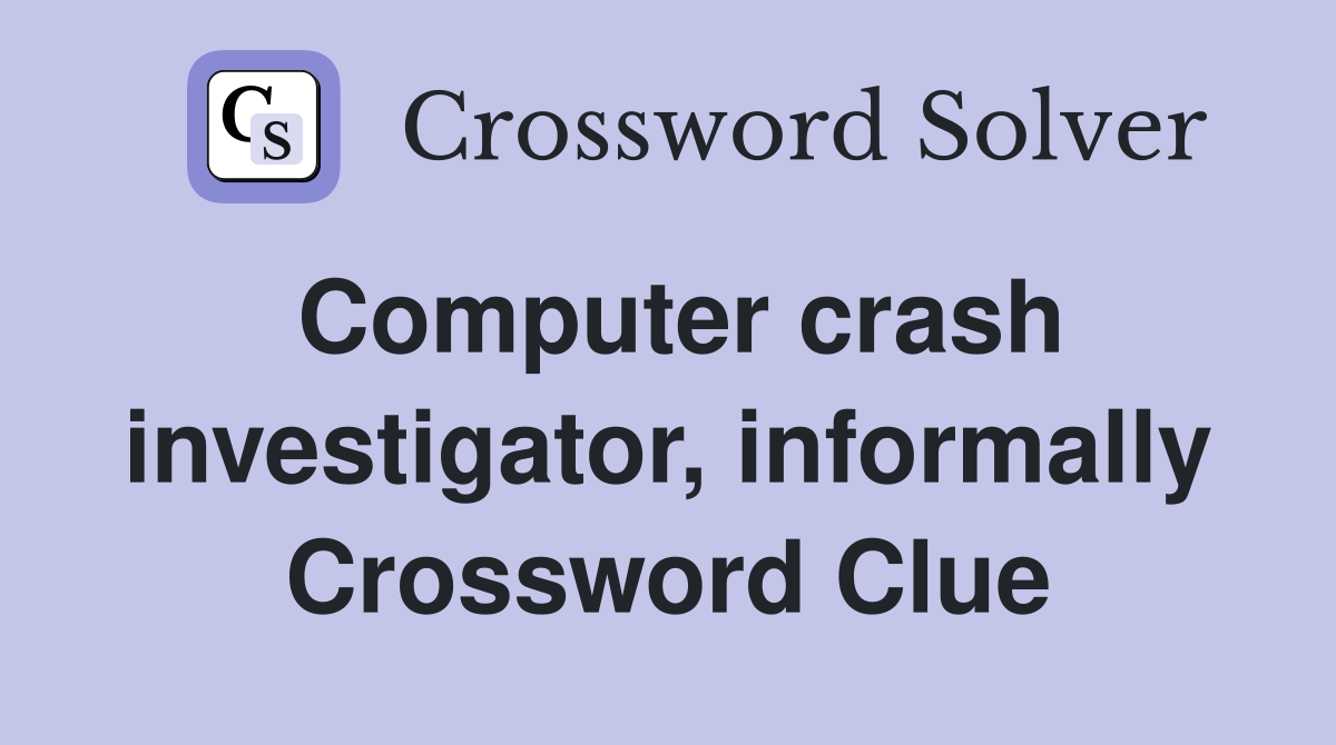 Computer crash investigator, informally Crossword Clue