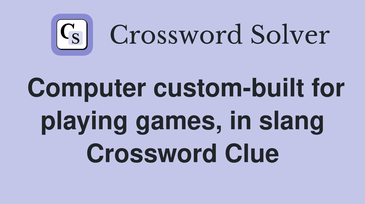 Computer custom-built for playing games, in slang Crossword Clue